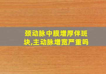 颈动脉中膜增厚伴斑块,主动脉增宽严重吗