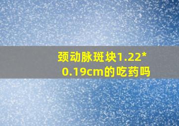 颈动脉斑块1.22*0.19cm的吃药吗