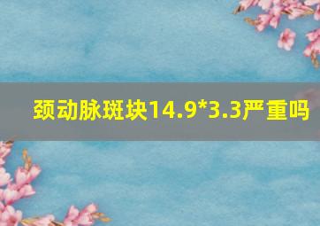 颈动脉斑块14.9*3.3严重吗