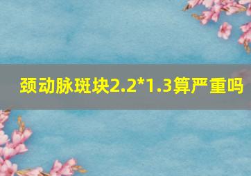 颈动脉斑块2.2*1.3算严重吗