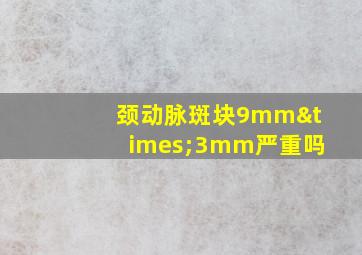 颈动脉斑块9mm×3mm严重吗