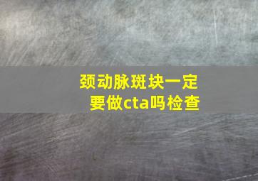 颈动脉斑块一定要做cta吗检查