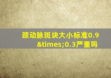 颈动脉斑块大小标准0.9×0.3严重吗