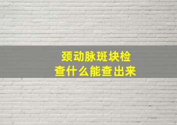 颈动脉斑块检查什么能查出来