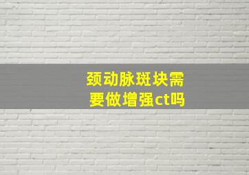 颈动脉斑块需要做增强ct吗