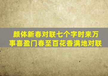 颜体新春对联七个字时来万事喜盈门春至百花香满地对联