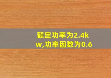 额定功率为2.4kw,功率因数为0.6