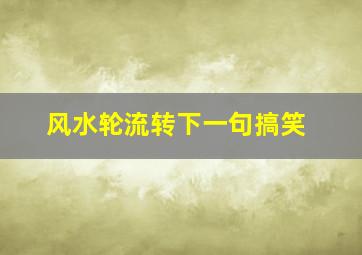 风水轮流转下一句搞笑