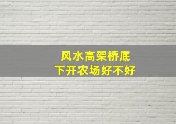 风水高架桥底下开农场好不好