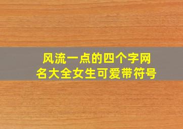 风流一点的四个字网名大全女生可爱带符号