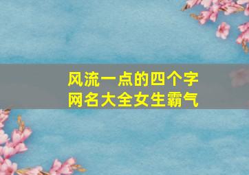 风流一点的四个字网名大全女生霸气