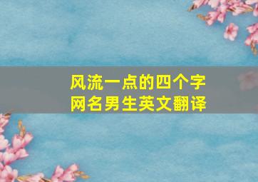 风流一点的四个字网名男生英文翻译