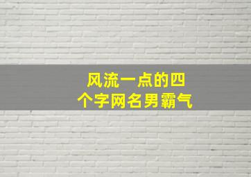 风流一点的四个字网名男霸气