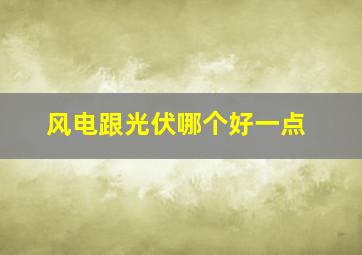 风电跟光伏哪个好一点