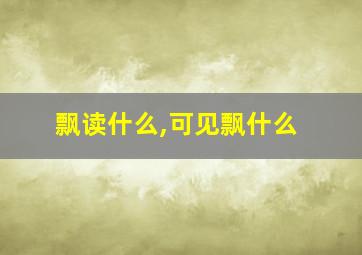 飘读什么,可见飘什么