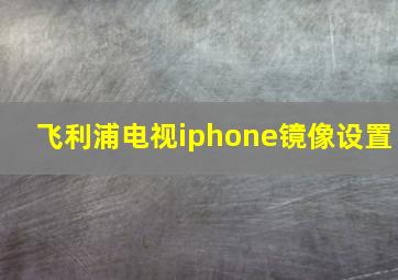 飞利浦电视iphone镜像设置