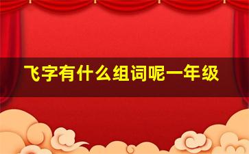 飞字有什么组词呢一年级