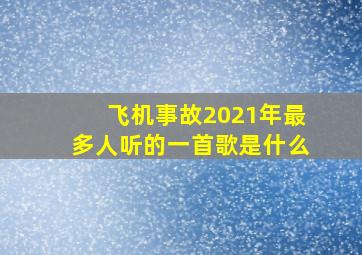 飞机事故2021年最多人听的一首歌是什么