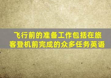 飞行前的准备工作包括在旅客登机前完成的众多任务英语