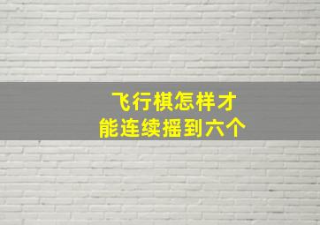 飞行棋怎样才能连续摇到六个