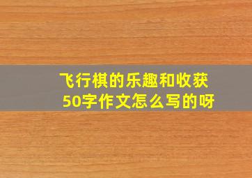 飞行棋的乐趣和收获50字作文怎么写的呀