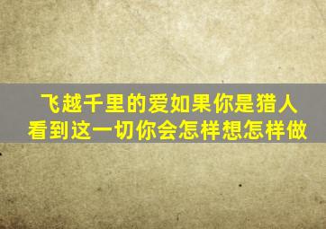 飞越千里的爱如果你是猎人看到这一切你会怎样想怎样做