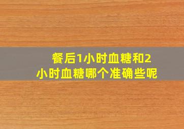 餐后1小时血糖和2小时血糖哪个准确些呢