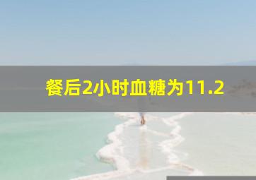 餐后2小时血糖为11.2