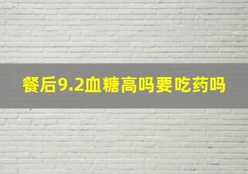 餐后9.2血糖高吗要吃药吗