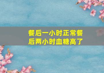 餐后一小时正常餐后两小时血糖高了