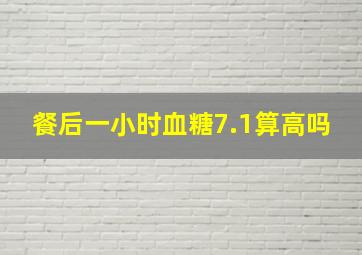 餐后一小时血糖7.1算高吗