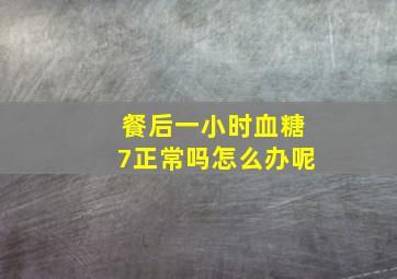 餐后一小时血糖7正常吗怎么办呢