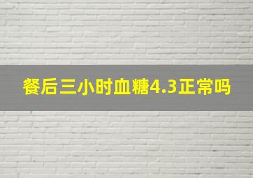 餐后三小时血糖4.3正常吗