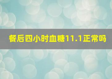 餐后四小时血糖11.1正常吗