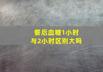 餐后血糖1小时与2小时区别大吗