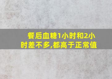 餐后血糖1小时和2小时差不多,都高于正常值