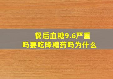 餐后血糖9.6严重吗要吃降糖药吗为什么