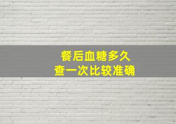 餐后血糖多久查一次比较准确