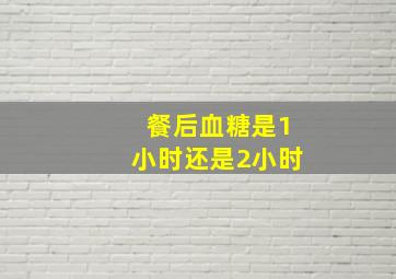 餐后血糖是1小时还是2小时