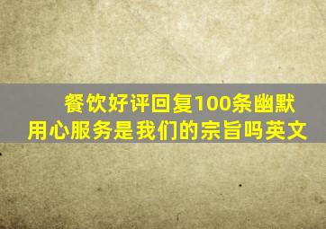 餐饮好评回复100条幽默用心服务是我们的宗旨吗英文