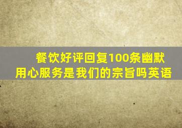 餐饮好评回复100条幽默用心服务是我们的宗旨吗英语