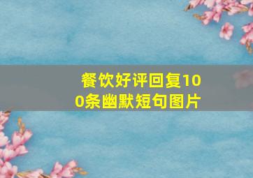 餐饮好评回复100条幽默短句图片