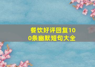 餐饮好评回复100条幽默短句大全