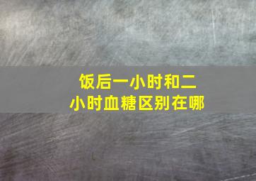 饭后一小时和二小时血糖区别在哪