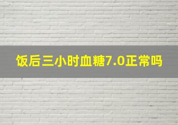 饭后三小时血糖7.0正常吗