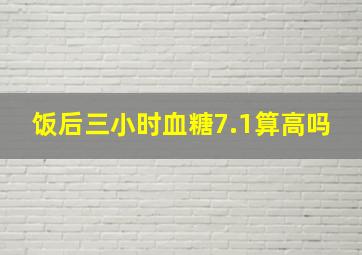 饭后三小时血糖7.1算高吗