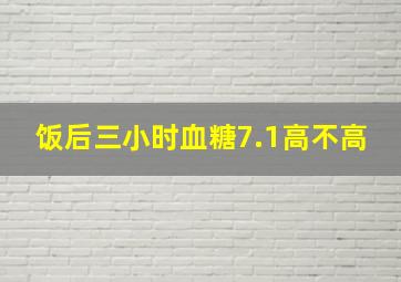 饭后三小时血糖7.1高不高