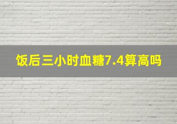 饭后三小时血糖7.4算高吗