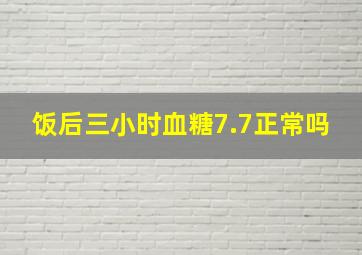 饭后三小时血糖7.7正常吗