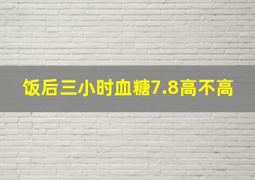 饭后三小时血糖7.8高不高